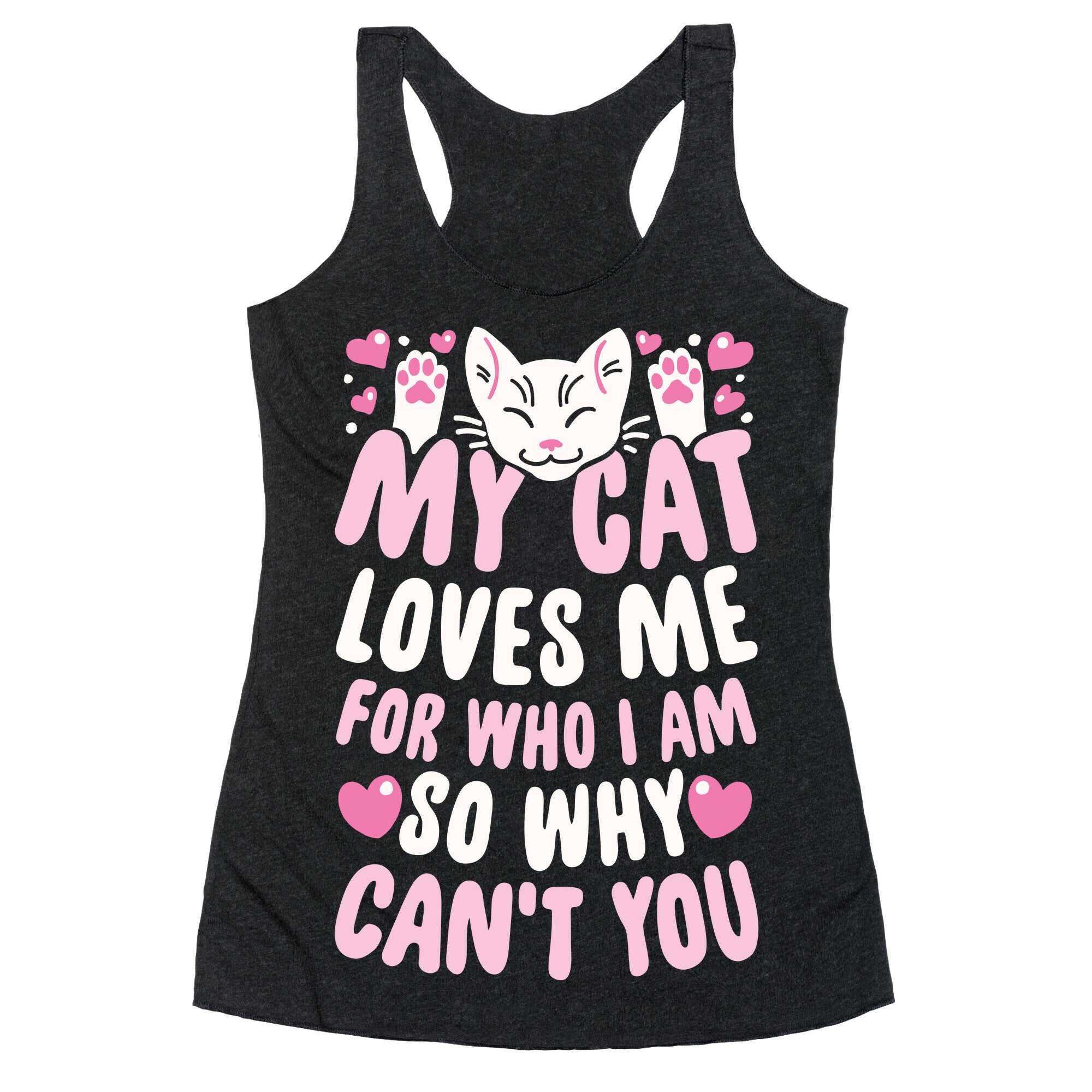 My Cat Loves Me For Who I Am So Why Can't You Racerback Tank